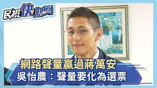 網路聲量贏過蔣萬安 吳怡農：聲量要化為選票－民視新聞