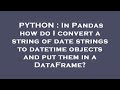 PYTHON : In Pandas how do I convert a string of date strings to datetime objects and put them in a D