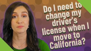 Do I need to change my driver's license when I move to California?