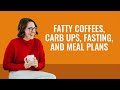 Fatty Coffees, Carb Ups, Fasting, and Meal Plans