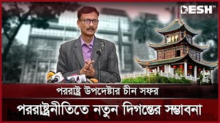 পররাষ্ট্র উপদেষ্টার চীন সফর: পররাষ্ট্রনীতিতে নতুন দিগন্তের সম্ভাবনা | China Visit |  News | Desh TV