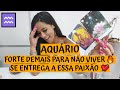 AQUÁRIO ♒️ FORTE DEMAIS PARA NÃO VIVER 🔥 SE ENTREGA A ESSA PAIXÃO 💘