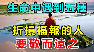 告誡！老僧的開示：生命中遇到五種折損福報的人，要敬而遠之，生活中不要忽略這一點 | 好東西 佛說