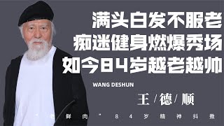 60歲痴迷健身，84歲荷爾蒙燃爆秀場，最帥爺爺王德順如今怎樣了？