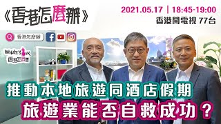 【姚柏良】《香港怎麼辦》程鼎一系列 - Part 1 - 推動本地旅遊同酒店假期，旅遊業能否自救成功？