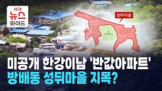 미공개 한강이남 '반값아파트'… 방배동 성뒤마을 지목? / HCN 서초방송