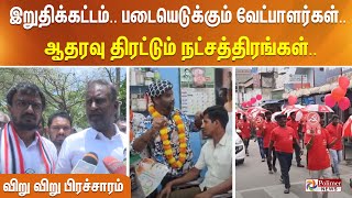 இறுதிக்கட்டம்.. படையெடுக்கும் வேட்பாளர்கள்.. ஆதரவு திரட்டும் நட்சத்திரங்கள்.. விறு விறு பிரச்சாரம்