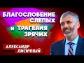 Благословение СЛЕПЫХ и трагедия ЗРЯЧИХ // Александр Лисичный || Личные отношения с Богом