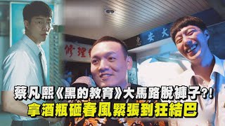 【黑的教育】蔡凡熙《黑的教育》大馬路脫褲子?! 拿酒瓶砸春風緊張到狂結巴