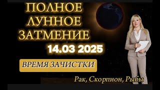 🌑🌒ПОЛНОЕ ЛУННОЕ ЗАТМЕНИЕ. 14.03.2025 г. ПРОГНОЗ ДЛЯ ♋РАКОВ, ♏СКОРПИОНОВ, ♓РЫБ