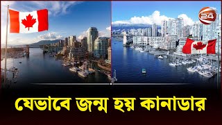 যেভাবে জন্ম হয় কানাডার | Canada | History Of Canada | Channel 24