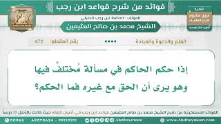 1205 472   إذا حكم الحاكم في مسألة مُختلفٌ فيها وهو يرى أن الحق مع غيره؟ قواعد ابن رجب   ابن عثيمين