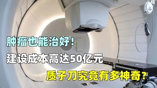 用一分钟花4万，建设成本达50亿元，医院的质子刀为何如此昂贵？