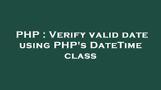 PHP : Verify valid date using PHP's DateTime class