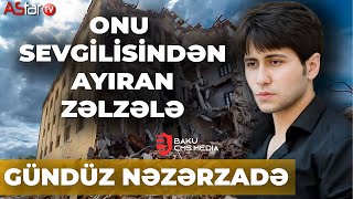 Onu sevgilisindən ayıran zəlzələ - GÜNDÜZ NƏZƏRZADƏ