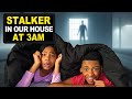 STALKER CAME TO OUR HOUSE AT 3AM