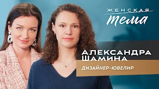 Александра Шамина. Дизайнер-ювелир | Женская тема с Машей Голубевой.