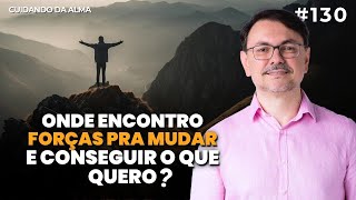 Onde encontro forças pra mudar e conseguir o que quero?