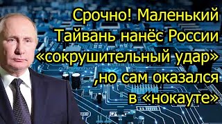 Срочно! Маленький Тайвань нанёс России «сокрушительный удар», но сам оказался в «нокауте»