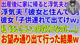 【スカッと】出産後に家に帰ると浮気夫「彼女と住んでる」彼女「子供連れて出てけw」私「分かった（こいつ月収５万なのに   ）」お望み通り出て