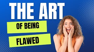 The Art of Being Flawed: Embracing Imperfection