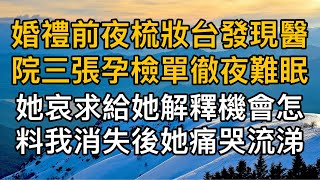 “這次我知道錯了！”，婚禮前夜梳妝台發現醫院三張孕檢單徹夜難眠，她哀求給她解釋機會怎料我消失後她痛哭流涕！一口氣看完 ｜完結文｜真實故事 ｜都市男女｜情感｜男閨蜜｜妻子出軌｜楓林情感