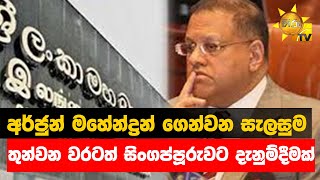 අර්ජුන් මහේන්ද්‍රන් ගෙන්වන සැලසුම - තුන්වන වරටත් සිංගප්පූරුවට දැනුම්දීමක් - Hiru News