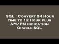 SQL : Convert 24 Hour time to 12 Hour plus AM/PM indication Oracle SQL