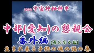 2022宇宙神軸神事中部愛知の懇親会番外編為になる話　生まれ来る子供の魂の話の巻〜天無神人（アマミカムイ）地球創生