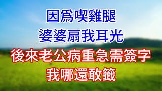 因爲喫雞腿，婆婆扇我耳光。後來老公病重急需簽字，我哪還敢籤#情感故事 #生活經驗  #為人處世  #老年生活#故事