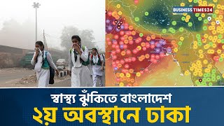 স্বাস্থ্য ঝুঁকিতে বাংলাদেশ, ২য় অবস্থানে ঢাকা | Business Times24