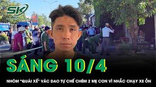 Sáng 10/4: Nhóm quái xế vác dao tự chế truy sát kinh hoàng 2 mẹ con vì nhắc chạy xe ồn ở Khánh Hòa