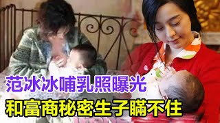 范冰冰哺乳照曝光胸好白，和富商秘密生子瞞不住，孩子生父身份太驚人，真相讓人不敢相信，難怪李晨白睡6年都不娶！#范冰冰#李晨