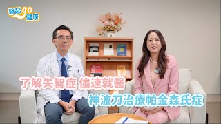 【醫起go健康】神經內科陳睿正・了解失智症儘速就醫 神波刀治療帕金森氏症