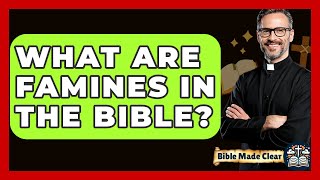 What Are Famines In The Bible? - BibleMadeClear.com