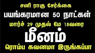 மிக முக்கியமான 50 நாட்கள் | மீனம்   | சனி ராகு சேர்க்கை பலன்கள் மார்ச் 29 முதல் மே 18வரை