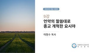 2024년 계신총회 5월 사경회, 언약의 말씀대로 종교 개혁한 요시야, 이청수 목사, 5월 9일, 목요일 오전 11시