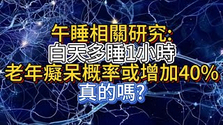 午睡相關研究:白天多睡1小時，老年癡呆概率或增加40%，真的嗎?