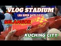 VLOG STADIUM Liga Super Malaysia 2024/25 (LS 10), SELANGOR VS KUCHING CITY