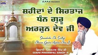 ਸ਼ਹੀਦਾਂ ਦੇ ਸਿਰਤਾਜ ਧੰਨ ਗੁਰੂ ਅਰਜੁਨ ਦੇਵ ਜੀ - Saheedan De Sartaj | Giani Pinderpal Singh Ji