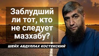 Заблудший ли тот, кто не следует мазхабу? - шейх Абдуллах Костекский