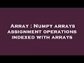 Array : Numpy arrays assignment operations indexed with arrays