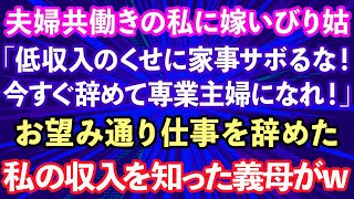 【スカッとする話】夫婦共働きの私に嫁いびり姑「低収入のくせに家事サボるな！今すぐ辞めて専業主婦になれ！」お望み通り仕事を辞めた私の収入を知った義母がwww【修羅場】