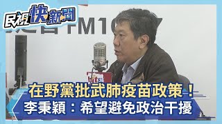 快新聞／在野黨批評疫苗政策！ 李秉穎：全世界「民主國家共通的現象」－民視新聞