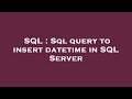 SQL : Sql query to insert datetime in SQL Server