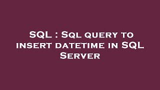 SQL : Sql query to insert datetime in SQL Server
