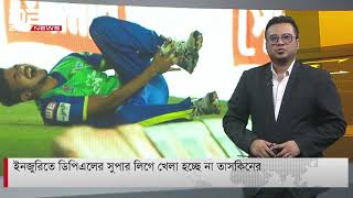 ইনজুরির কারণে ডিপিএল সুপার লিগে খেলা হচ্ছে না তাসকিনের