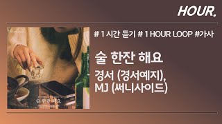 [HOUR. 1시간] 경서 (경서예지), MJ (써니사이드) - 술 한잔 해요 / 가사 / 1 hour loop