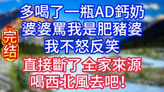 多喝了一瓶AD鈣奶，婆婆罵我是肥豬婆。我不怒反笑，直接斷了全家來源，喝西北風去吧！#情感故事 #生活經驗 #老年生活 #為人處世 #心聲新語