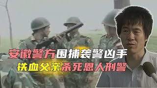 安徽警方围捕朱建业真实影像，千里追凶铁血父亲，竟成袭警凶手